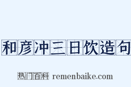 和彦冲三日饮造句是什么意思的图片